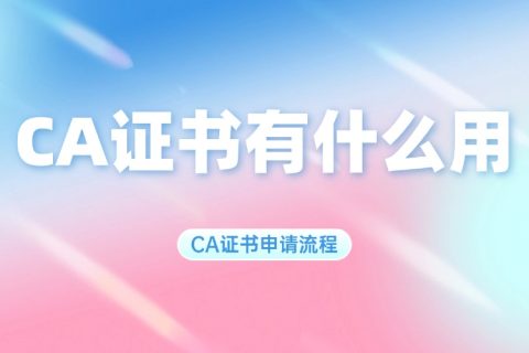CA证书有什么用？CA证书申请流程