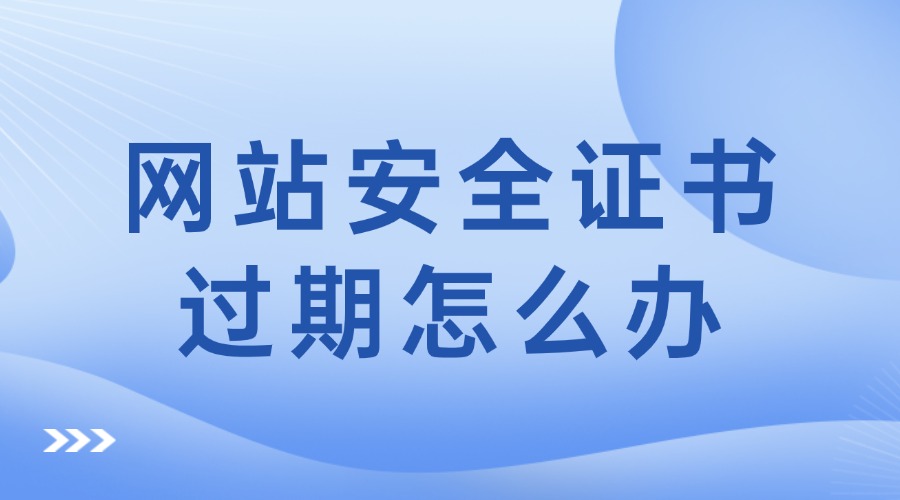网站安全证书过期怎么办