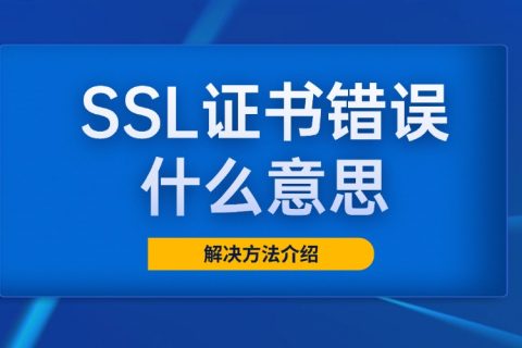 SSL证书错误什么意思？解决办法介绍