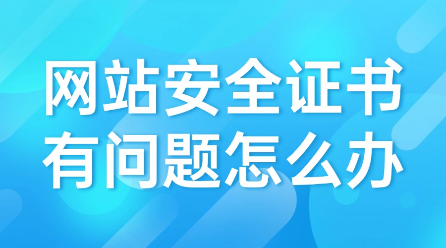 网站安全证书有问题怎么办