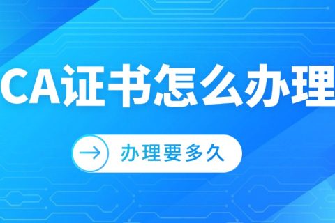 CA证书怎么办理？办理要多久