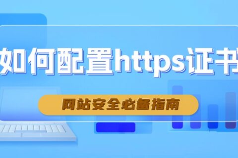 如何配置https证书？网站安全必备指南
