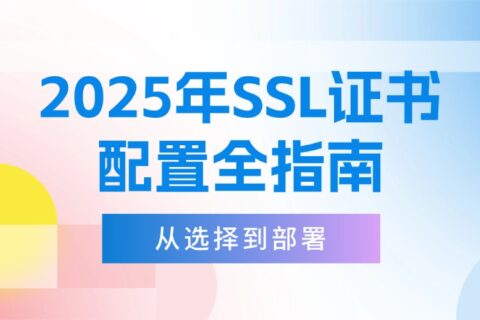 2025年SSL证书配置全指南：从选择到部署