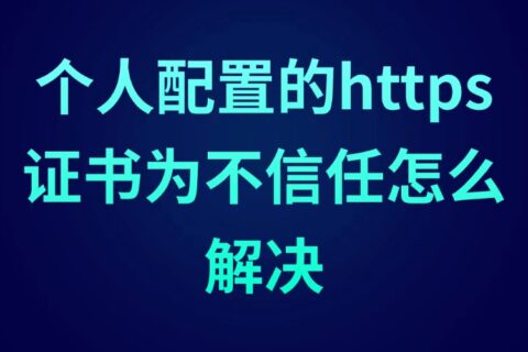 个人配置的HTTPS证书为不信任怎么解决