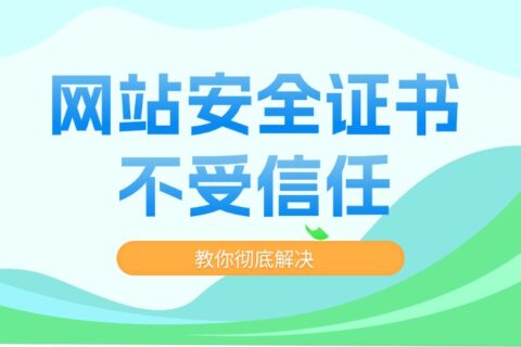 网站安全证书不受信任？一步步教你彻底解决