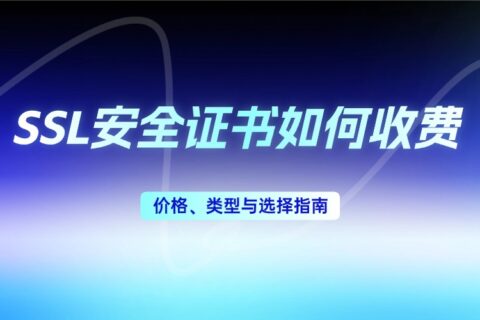 SSL安全证书如何收费？价格、类型与选择指南