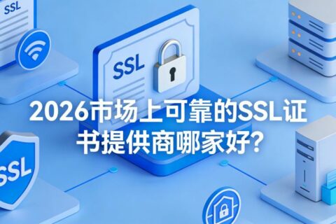 2026市场上可靠的SSL证书提供商哪家好？SSL证书申请/SSL证书购买渠道推荐