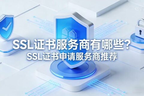 SSL证书服务商有哪些？SSL证书申请服务商推荐