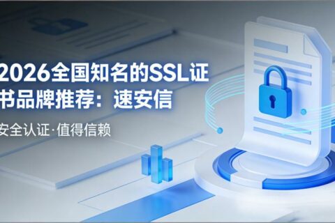 2026全国知名的SSL证书品牌推荐：速安信，高性价比的国产SSL证书之选