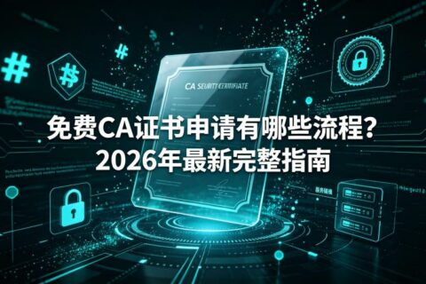 免费CA证书申请有哪些流程？2026年最新完整指南