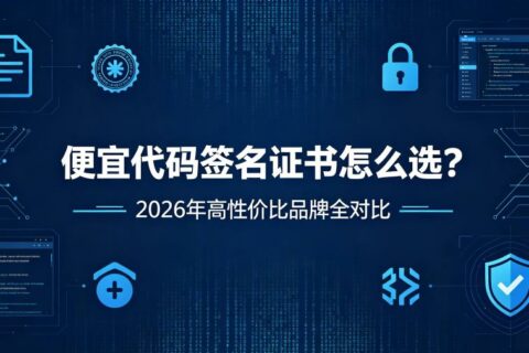 便宜代码签名证书怎么选？2026年高性价比品牌全对比