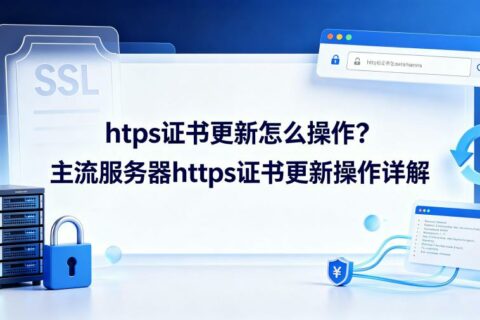 https证书更新怎么操作？主流服务器https证书更新操作详解