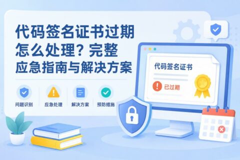 代码签名证书过期怎么处理？完整应急指南与解决方案